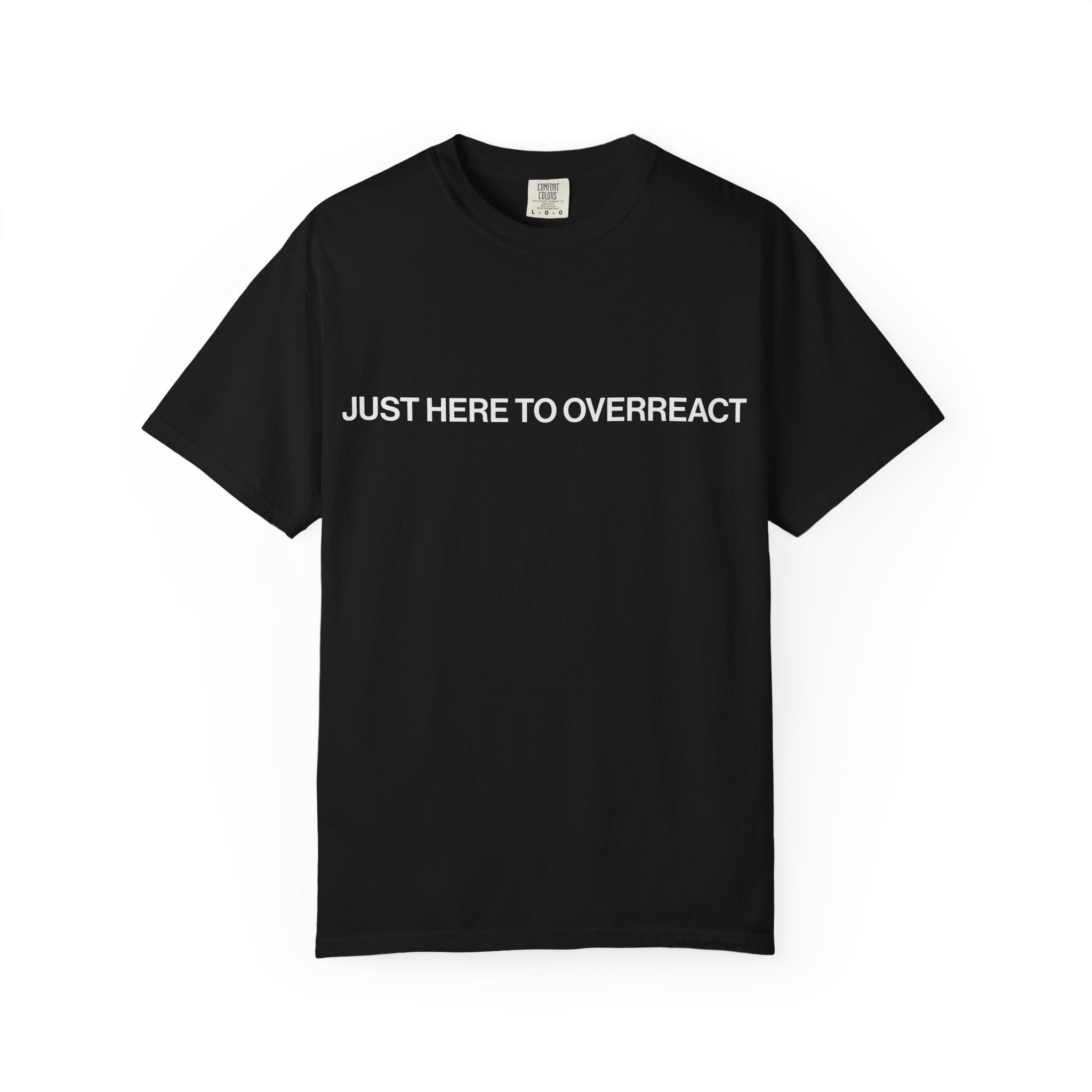 JUST HERE TO OVERREACT TEE