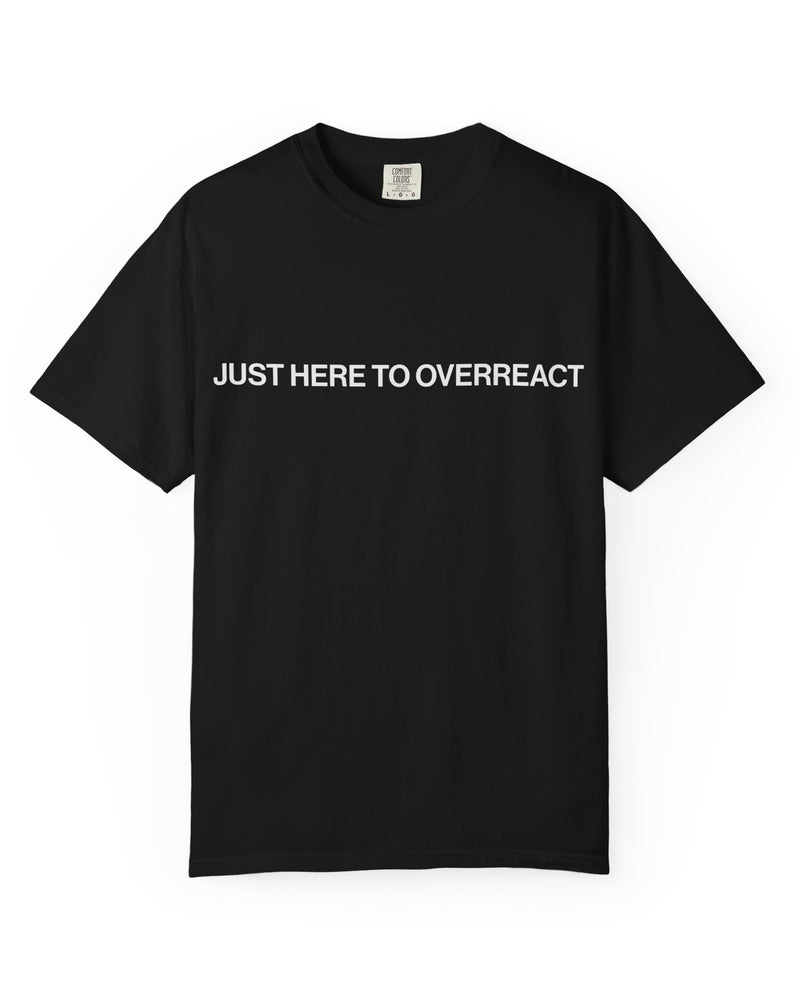 JUST HERE TO OVERREACT TEE